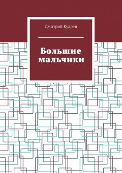 Дмитрий Кудрец - Большие мальчики