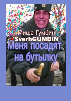 Миша Гумбин - Меня посадят на бутылку