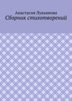 Анастасия Лукьянова - Сборник стихотворений