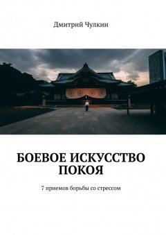 Дмитрий Чулкин - Боевое искусство покоя. 7 приемов борьбы со стрессом