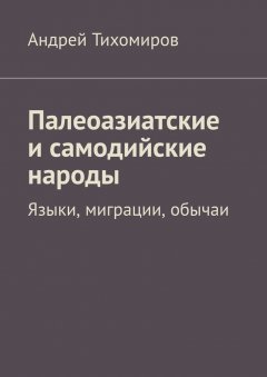 Андрей Тихомиров - Палеоазиатские и самодийские народы. Языки, миграции, обычаи