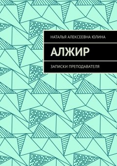 Наталья Юлина - Алжир. Записки преподавателя