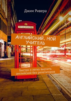Джим Ривера - Английский. Мой учитель. Быстро и легко выучить английский без репетиторов
