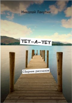 Николай Лакутин - ТЕТ-А-ТЕТ. Сборник рассказов