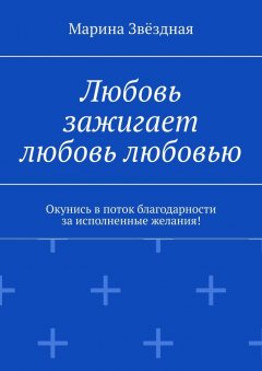 Марина Звёздная - Любовь зажигает любовь любовью. Окунись в поток благодарности за исполненные желания!