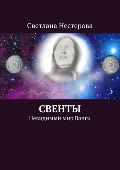 Светлана Нестерова - СВЕНТЫ. Невидимый мир Ванги