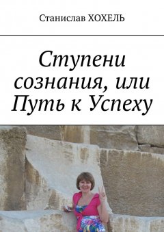 Станислав Хохель - Ступени сознания, или Путь к Успеху