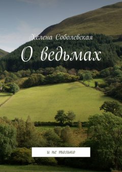 Хелена Соболевская - О ведьмах. И не только