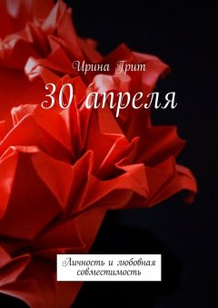 Ирина Грит - 30 апреля. Личность и любовная совместимость