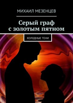 Михаил Мезенцев - Серый граф с золотым пятном. Холодные тени