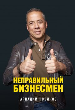 Аркадий Новиков - Неправильный бизнесмен