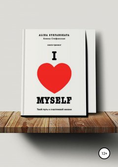 Алина Стефанская - «I LOVE MYSELF». Твой путь к счастливой жизни