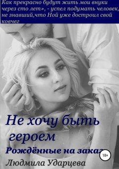 Людмила Ударцева - Не хочу быть героем. Рождённые на заказ
