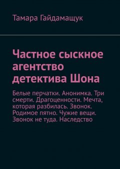 Тамара Гайдамащук - Частное сыскное агентство детектива Шона. Белые перчатки. Анонимка. Три смерти. Драгоценности. Мечта, которая разбилась. Звонок. Родимое пятно. Чужие вещи. Звонок не туда. Наследство