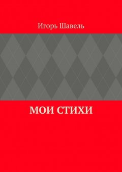 Игорь Шавель - Мои стихи. Мои думы