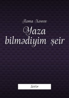 Roma Xosrov - Yaza bilmədiyim şeir. Seirlər
