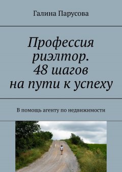 Галина Парусова - Профессия риэлтор. 48 шагов на пути к успеху. В помощь агенту по недвижимости