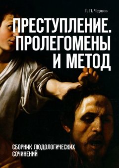 Р. Чернов - Преступление. Пролегомены и метод. Сборник людологических сочинений