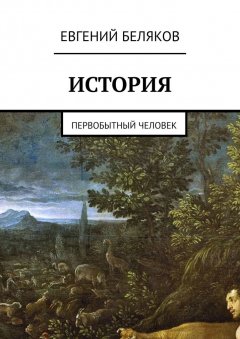 Евгений Беляков - История. Первобытный человек