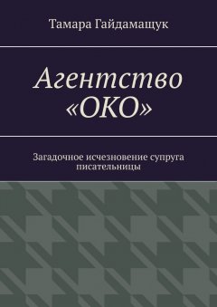 Тамара Гайдамащук - Агентство «ОКО». Загадочное исчезновение супруга писательницы