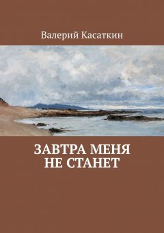 Валерий Касаткин - Завтра меня не станет