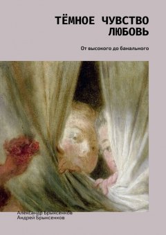 Андрей Брыксенков - Тёмное чувство любовь. От высокого до банального