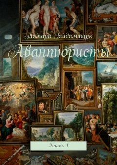 Тамара Гайдамащук - Авантюристы. Часть 1