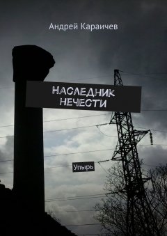 Андрей Караичев - Наследник нечести. Упырь