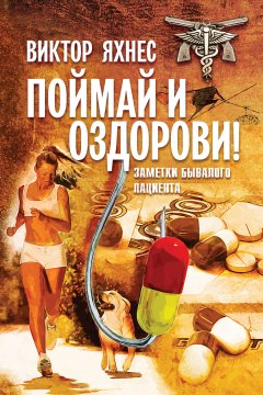 Виктор Яхнес - Поймай и оздорови! Заметки бывалого пациента