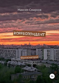 Максим Смирнов - Корреспондент. Фантасмагория