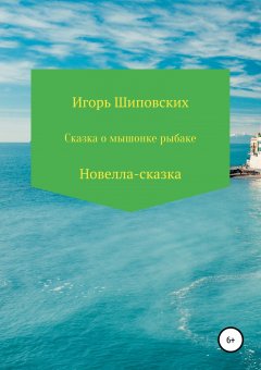 Игорь Шиповских - Сказка о мышонке-рыбаке