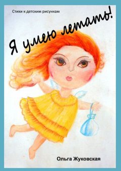 Ольга Жуковская - Я умею летать! Стихи к детским рисункам