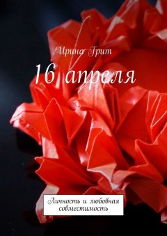 Ирина Грит - 16 апреля. Личность и любовная совместимость