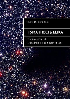 Евгений Беляков - Туманность Быка. Сборник статей о творчестве И. А. Ефремова