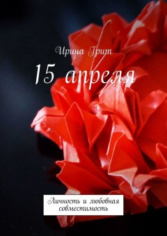 Ирина Грит - 15 апреля. Личность и любовная совместимость