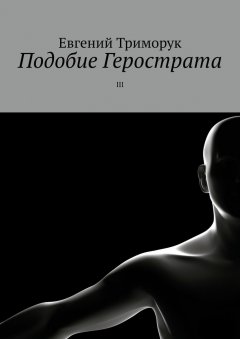 Евгений Триморук - Подобие Герострата. III