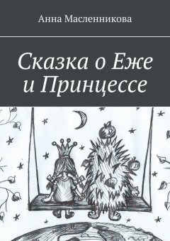 Анна Масленникова - Сказка о Еже и Принцессе