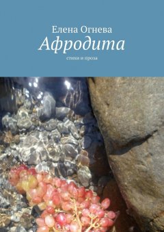 Елена Огнева - Афродита. Стихи и проза