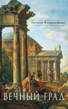 Татьяна Александрова - Вечный Град (сборник)