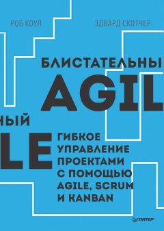 Роб Коул - Блистательный Agile. Гибкое управление проектами с помощью Agile, Scrum и Kanban