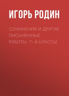 Игорь Родин - Сочинения и другие письменные работы. 7—8 классы