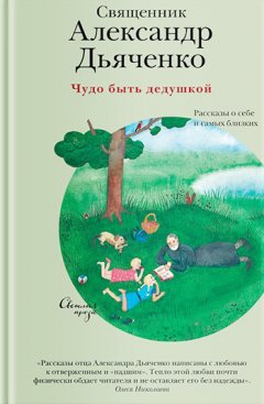 Александр Дьяченко - Чудо быть дедушкой. Рассказы о себе и самых близких