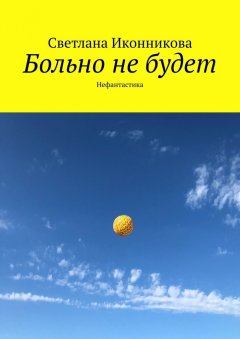 Светлана Иконникова - Больно не будет. Нефантастика