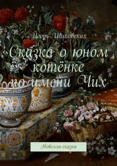 Игорь Шиповских - Сказка о юном котёнке по имени Чих. Новелла-сказка