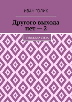 Иван Голик - Другого выхода нет – 2. В поисках света