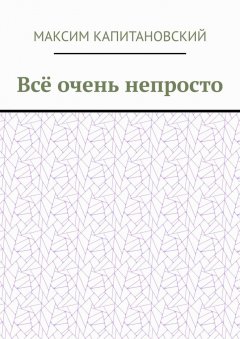 Максим Капитановский - Всё очень непросто