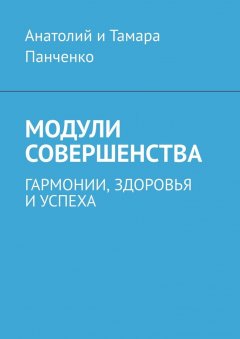 Анатолий и Тамара Панченко - Модули совершенства. Гармонии, здоровья и успеха