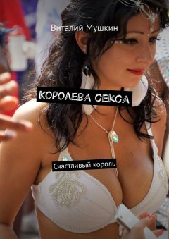 Виталий Мушкин - Королева секса. Счастливый король
