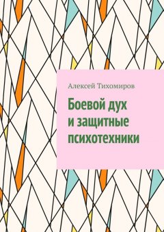 Алексей Тихомиров - Боевой дух и защитные психотехники