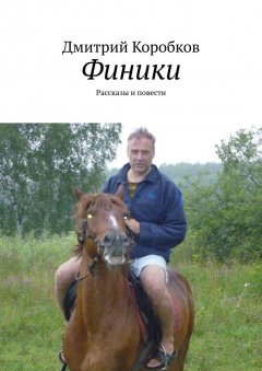 Дмитрий Коробков - Финики. Рассказы и повести